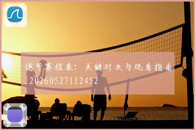 德甲赛程表：关键对决与观看指南_20260527112452