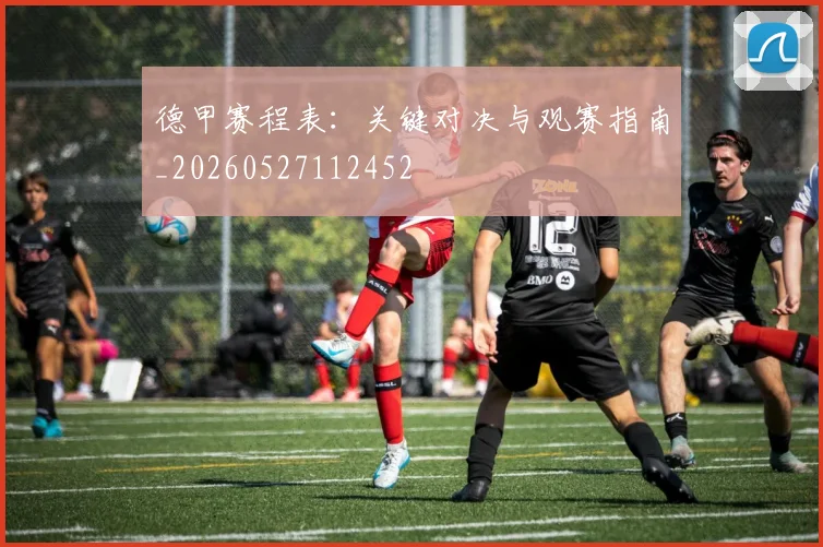 德甲赛程表：关键对决与观赛指南_20260527112452