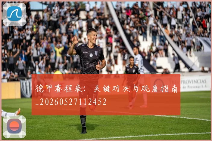 德甲赛程表：关键对决与观看指南_20260527112452